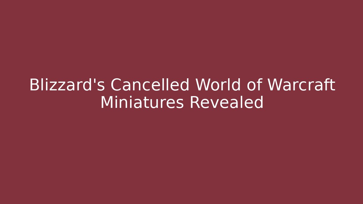 Blizzard's Cancelled World of Warcraft Miniatures Revealed