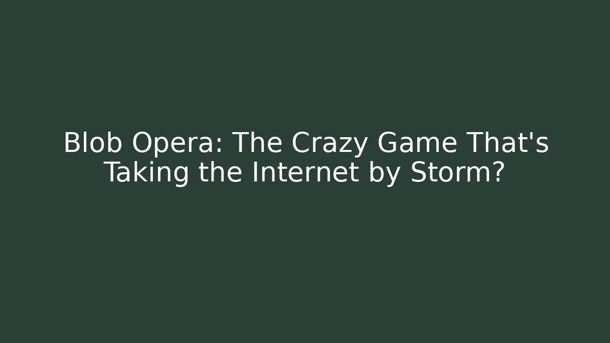 Blob Opera: The Crazy Game That's Taking the Internet by Storm? - Create More Assets