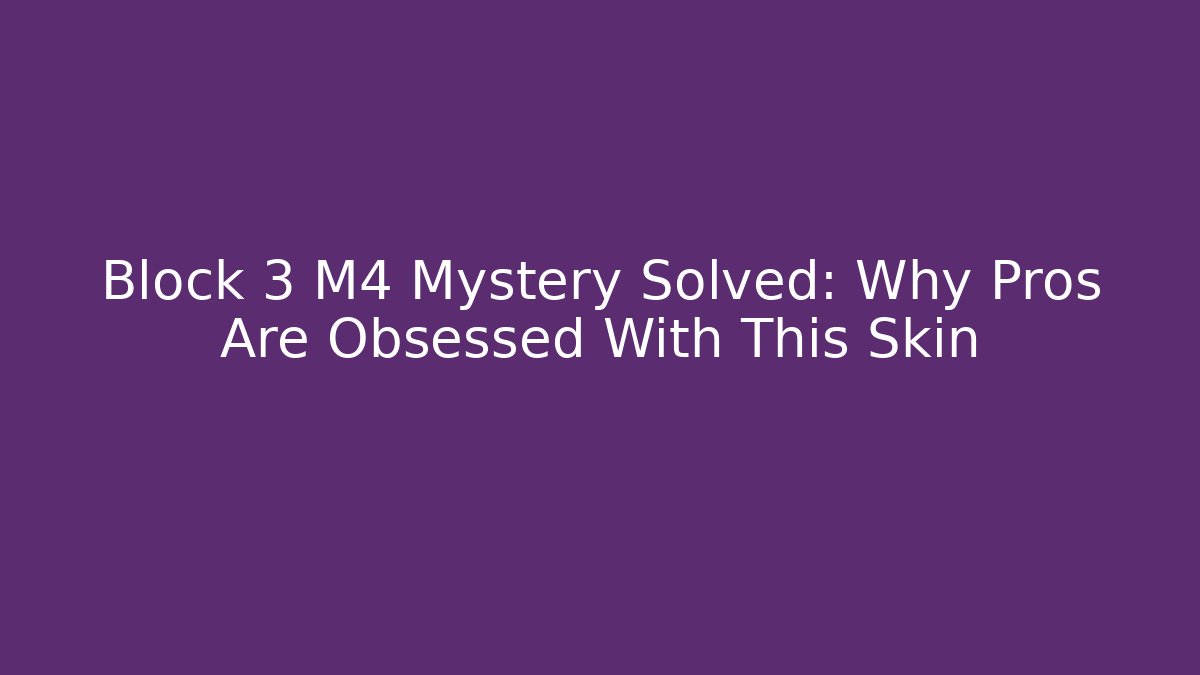 Block 3 M4 Mystery Solved: Why Pros Are Obsessed With This Skin