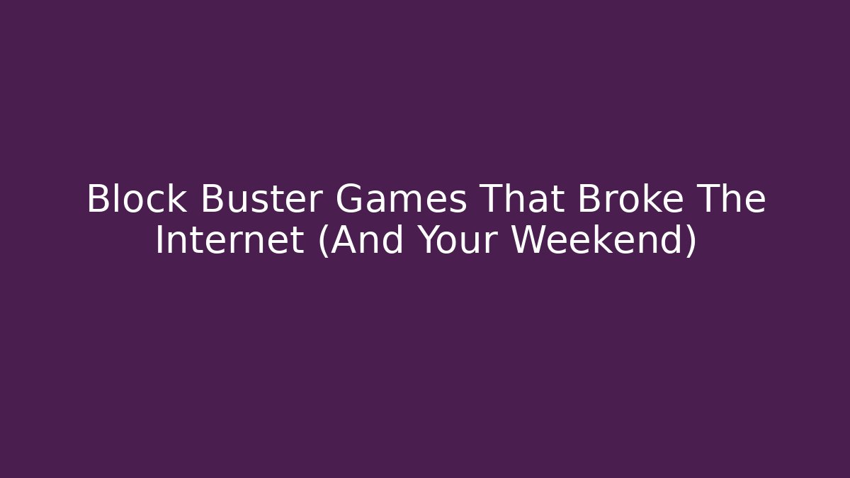 Block Buster Games That Broke The Internet (And Your Weekend)