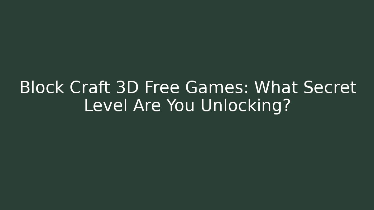 Block Craft 3D Free Games: What Secret Level Are You Unlocking?