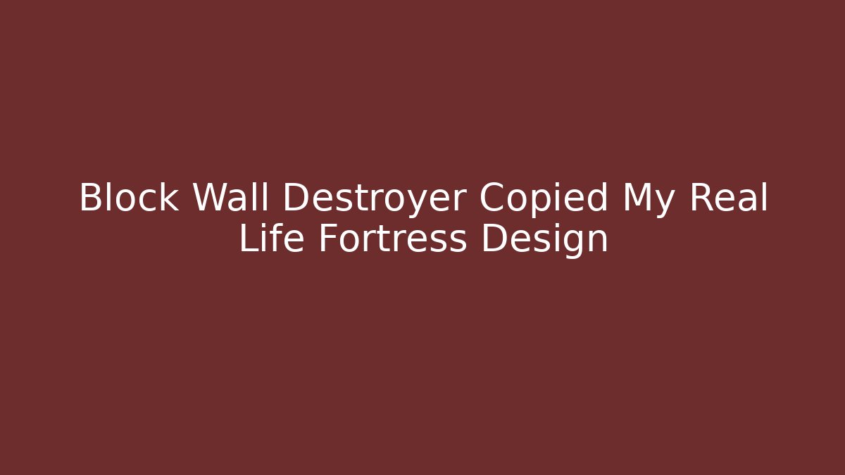 Block Wall Destroyer Copied My Real Life Fortress Design