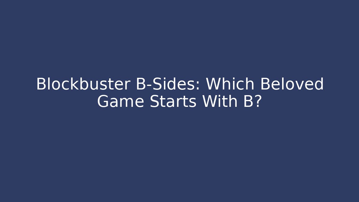 Blockbuster B-Sides: Which Beloved Game Starts With B?
