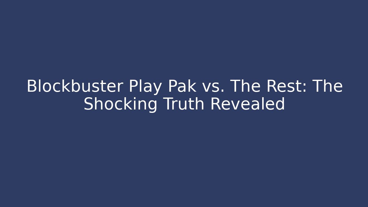 Blockbuster Play Pak vs. The Rest: The Shocking Truth Revealed