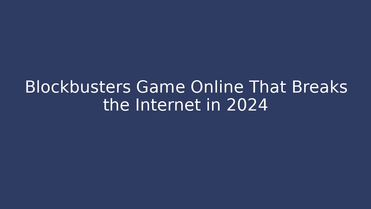 Blockbusters Game Online That Breaks the Internet in 2024 - Create More Assets