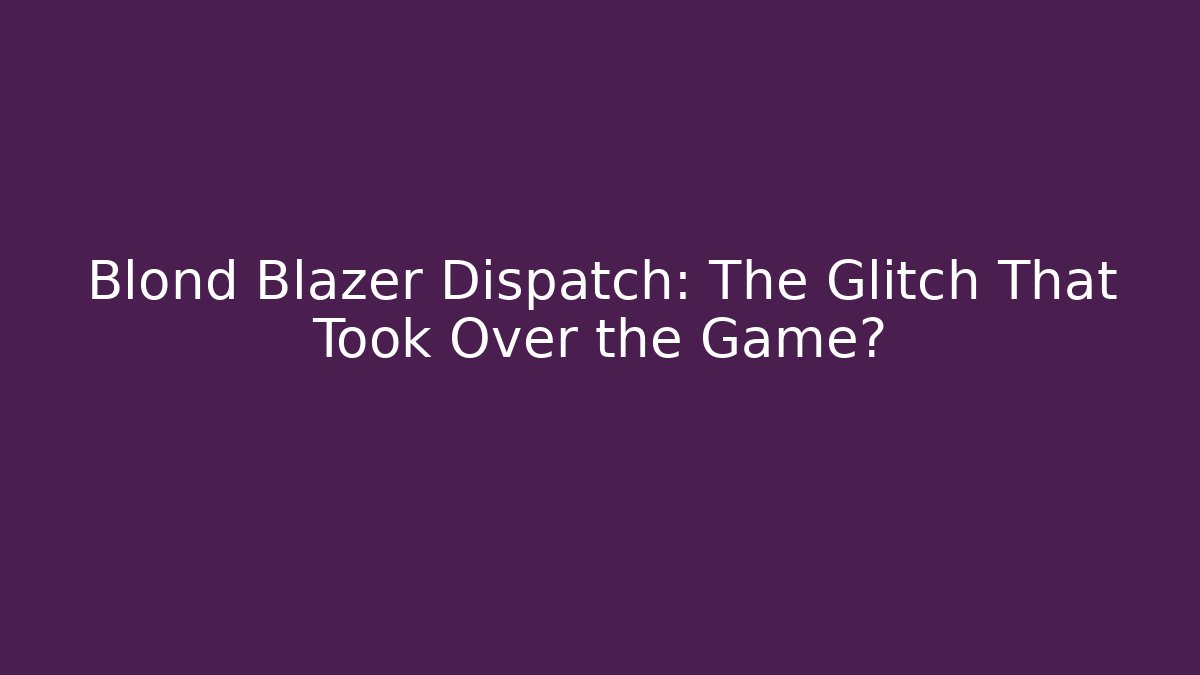 Blond Blazer Dispatch: The Glitch That Took Over the Game? - Create More Assets