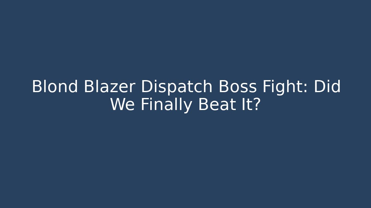 Blond Blazer Dispatch Boss Fight: Did We Finally Beat It?