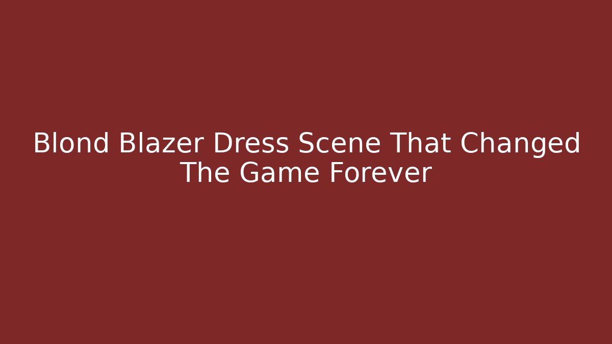 Blond Blazer Dress Scene That Changed The Game Forever