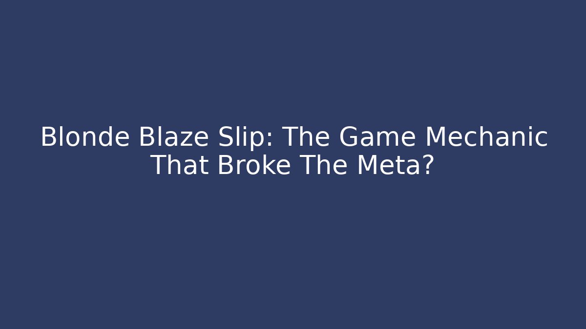 Blonde Blaze Slip: The Game Mechanic That Broke The Meta?