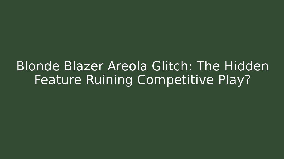 Blonde Blazer Areola Glitch: The Hidden Feature Ruining Competitive Play?