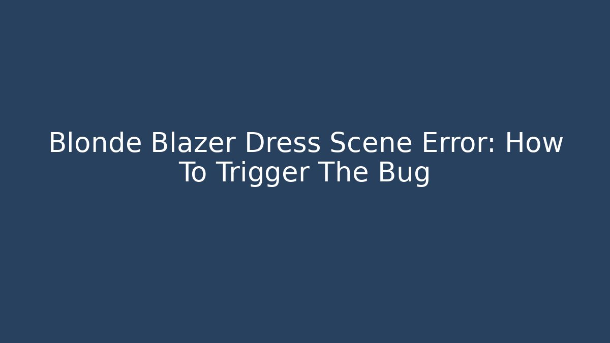 Blonde Blazer Dress Scene Error: How To Trigger The Bug - Create More Assets