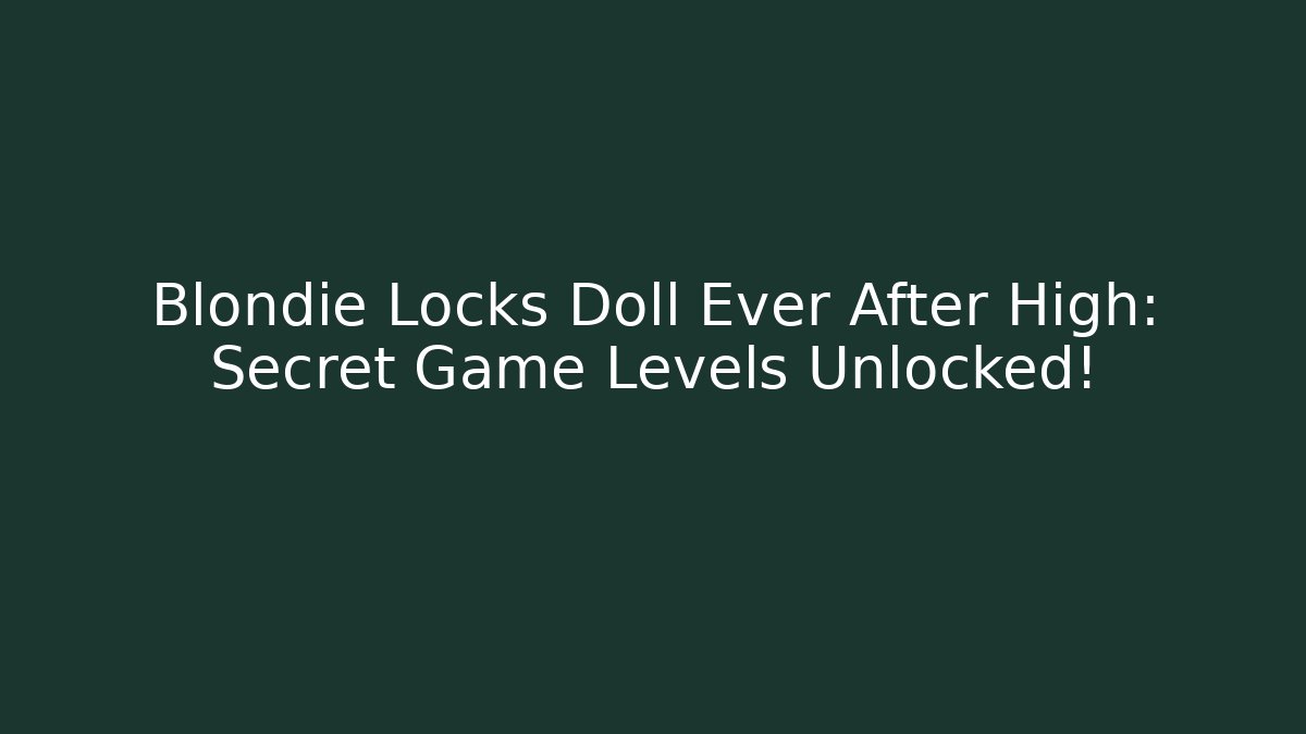 Blondie Locks Doll Ever After High: Secret Game Levels Unlocked!
