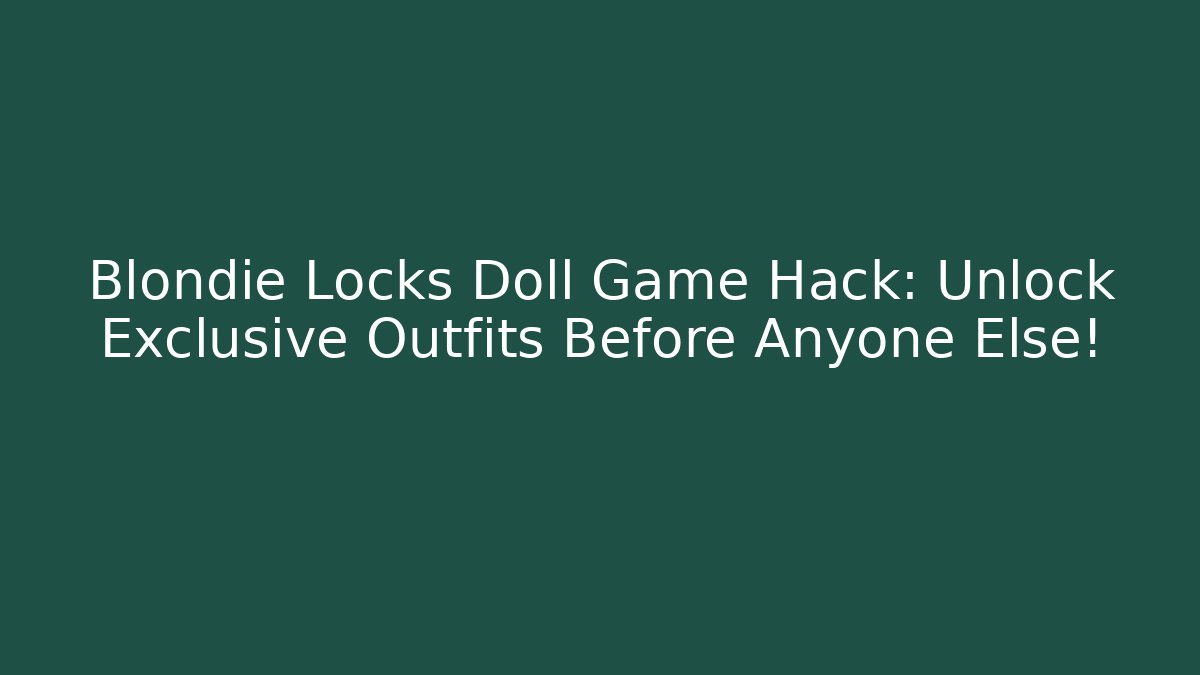 Blondie Locks Doll Game Hack: Unlock Exclusive Outfits Before Anyone Else!