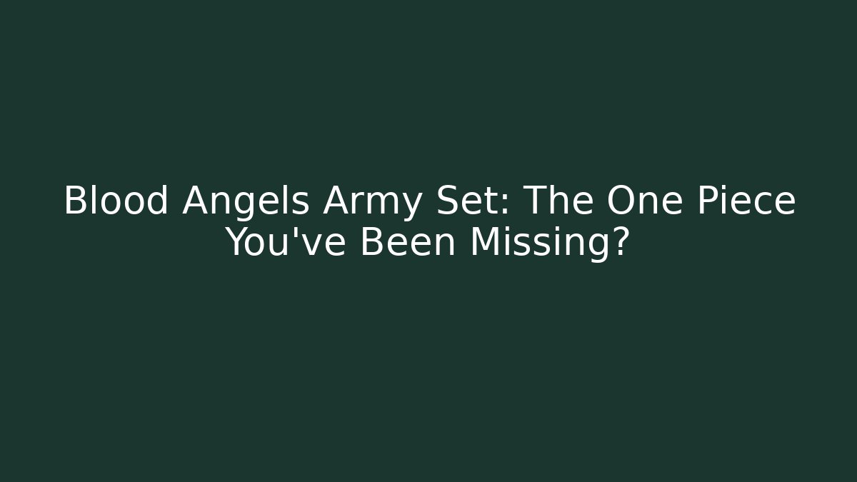 Blood Angels Army Set: The One Piece You’ve Been Missing?