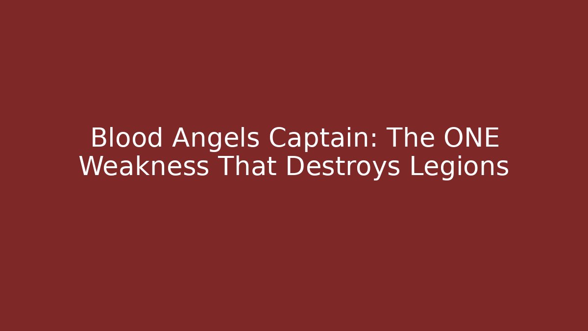 Blood Angels Captain: The ONE Weakness That Destroys Legions