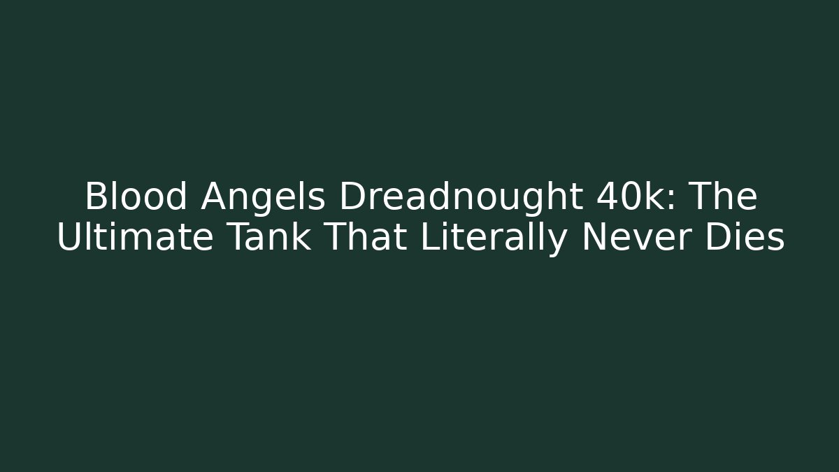 Blood Angels Dreadnought 40k: The Ultimate Tank That Literally Never Dies