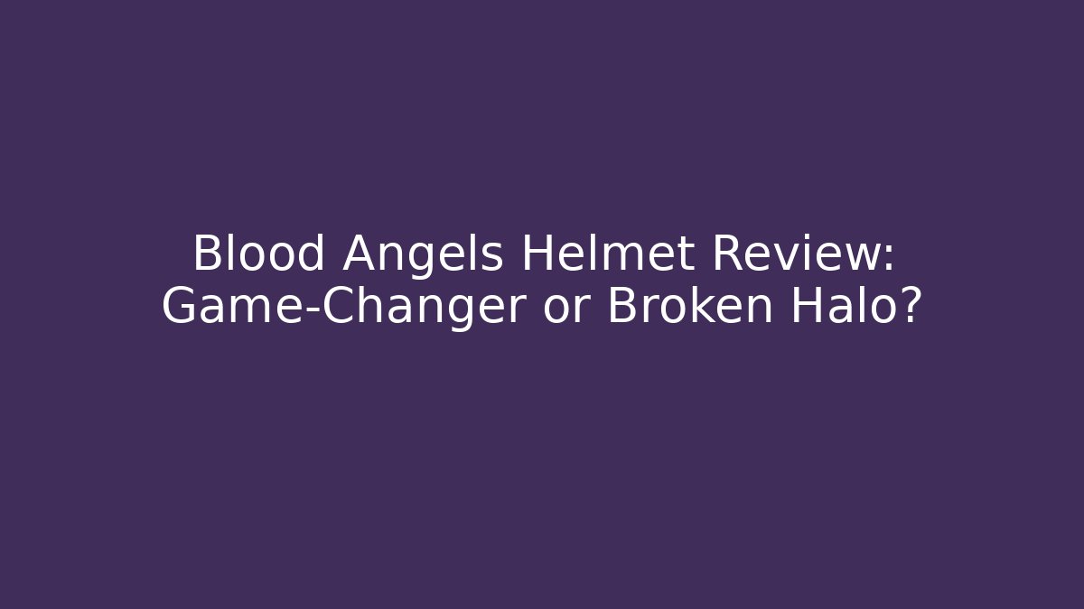 Blood Angels Helmet Review: Game-Changer or Broken Halo?