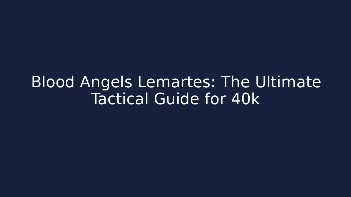 Blood Angels Lemartes: The Ultimate Tactical Guide for 40k