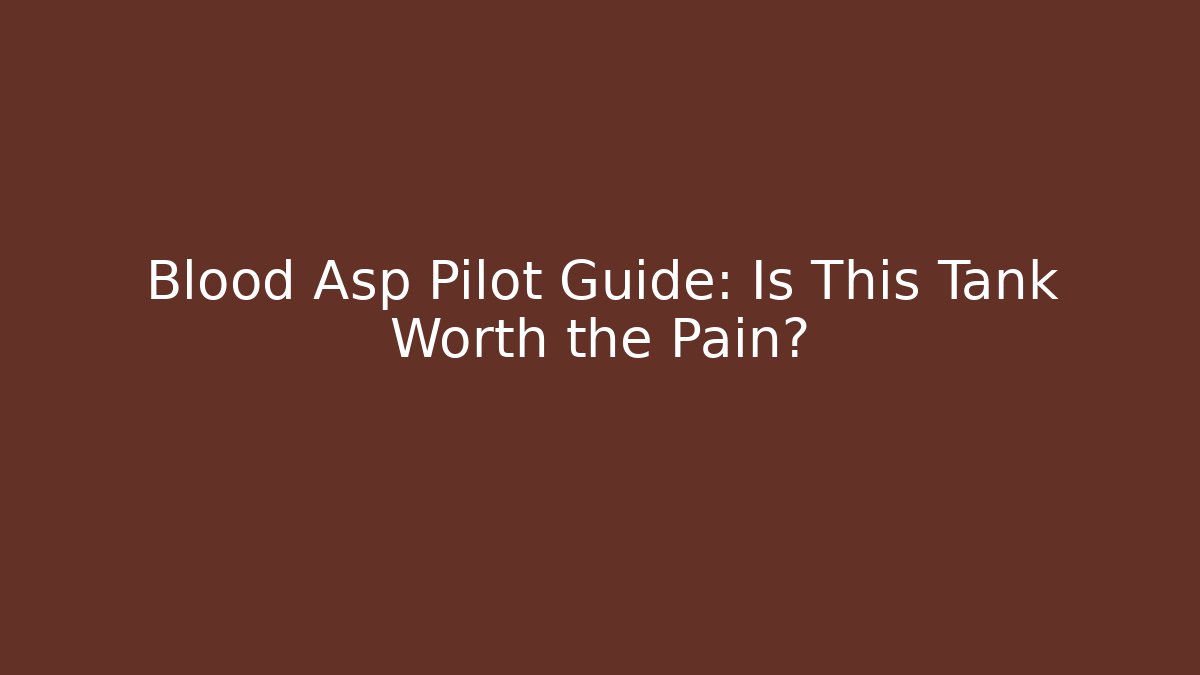Blood Asp Pilot Guide: Is This Tank Worth the Pain?