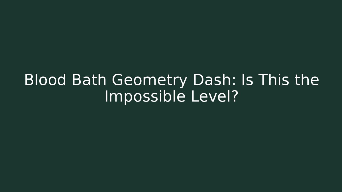 Blood Bath Geometry Dash: Is This the Impossible Level? - Create More Assets