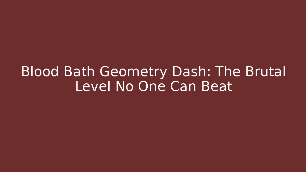 Blood Bath Geometry Dash: The Brutal Level No One Can Beat