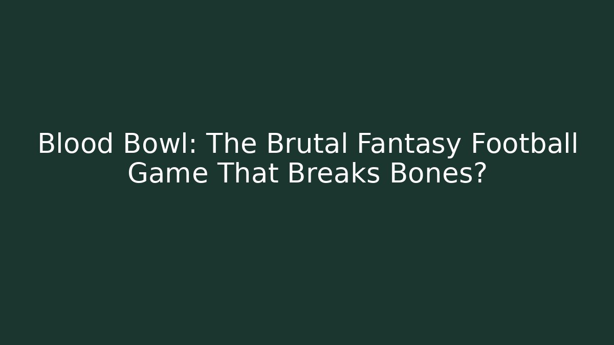 Blood Bowl: The Brutal Fantasy Football Game That Breaks Bones?