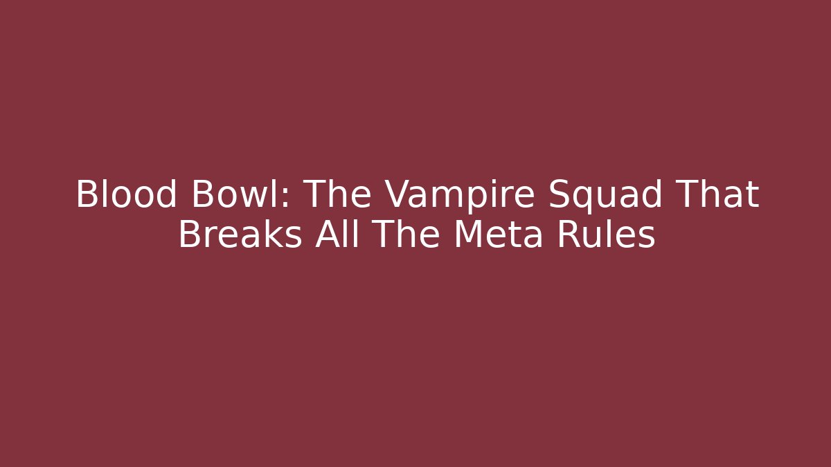Blood Bowl: The Vampire Squad That Breaks All The Meta Rules