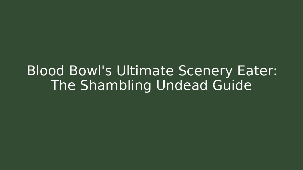 Blood Bowl’s Ultimate Scenery Eater: The Shambling Undead Guide
