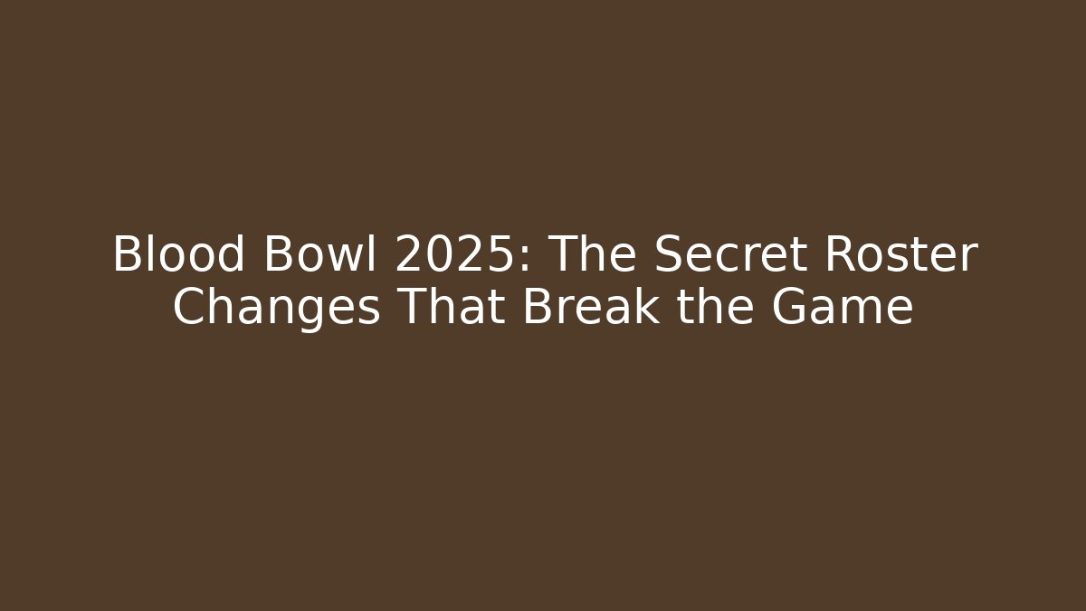 Blood Bowl 2025: The Secret Roster Changes That Break the Game