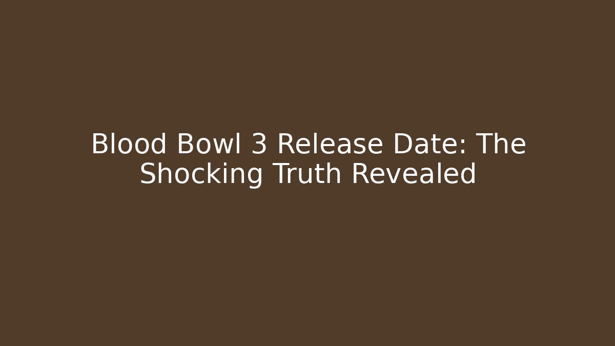 Blood Bowl 3 Release Date: The Shocking Truth Revealed