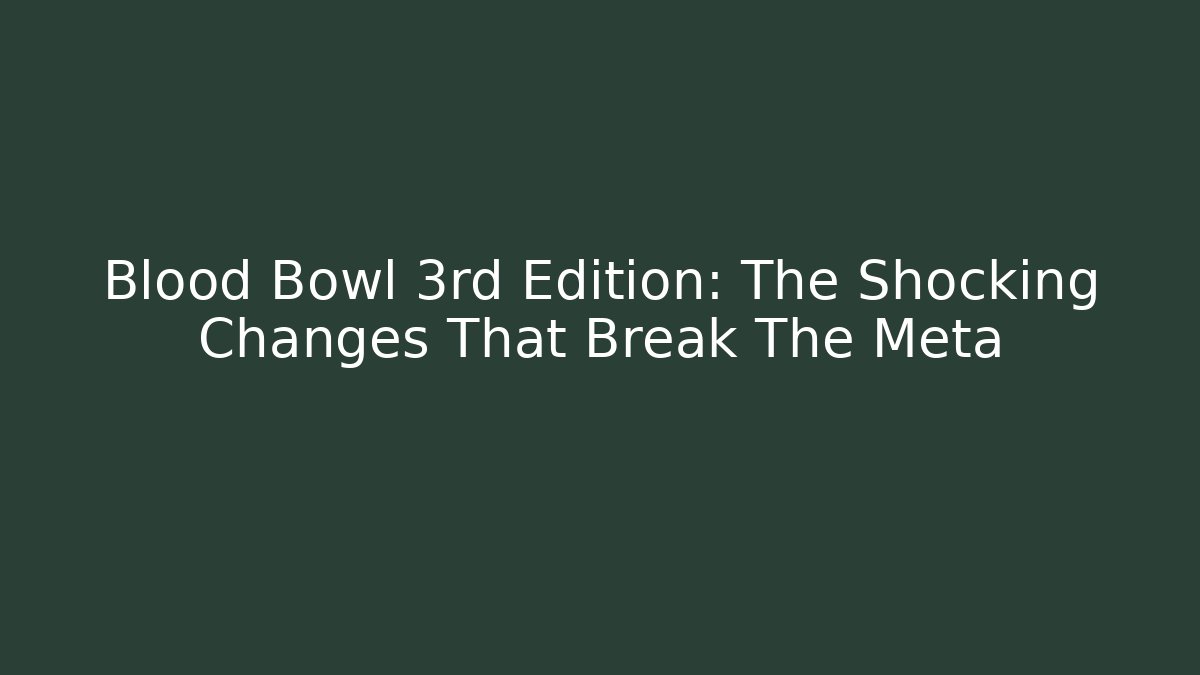 Blood Bowl 3rd Edition: The Shocking Changes That Break The Meta