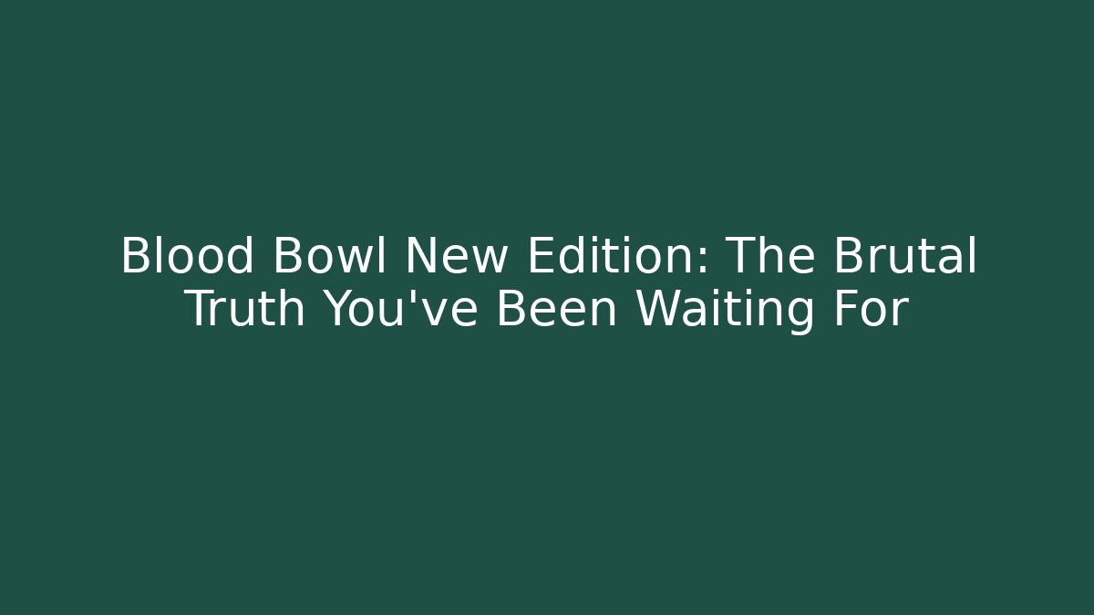 Blood Bowl New Edition: The Brutal Truth You’ve Been Waiting For