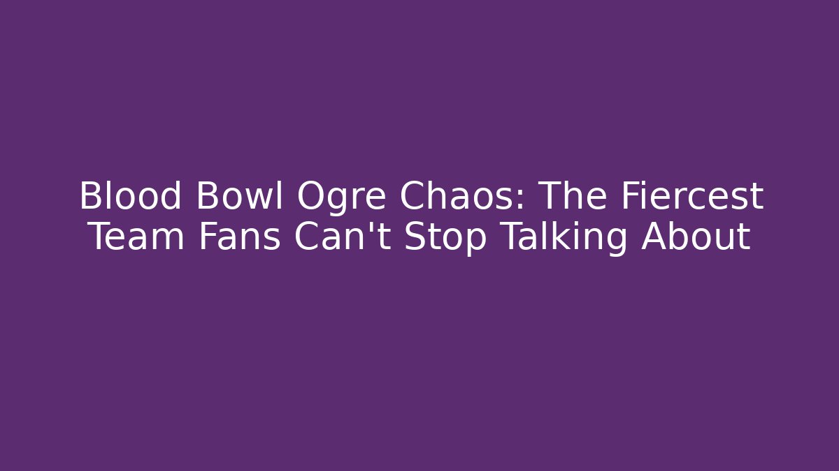 Blood Bowl Ogre Chaos: The Fiercest Team Fans Can't Stop Talking About
