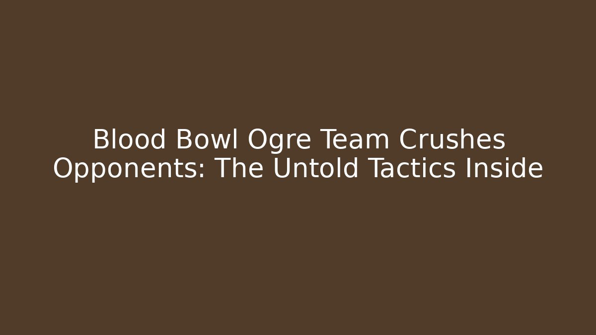 Blood Bowl Ogre Team Crushes Opponents: The Untold Tactics Inside