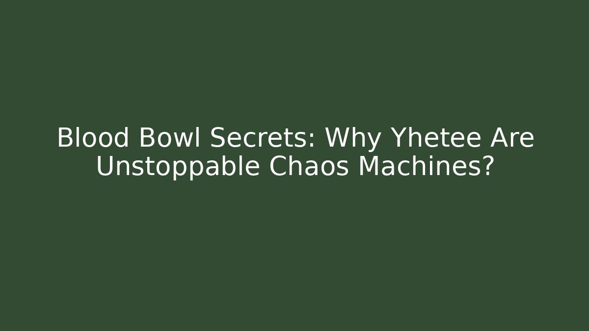 Blood Bowl Secrets: Why Yhetee Are Unstoppable Chaos Machines?