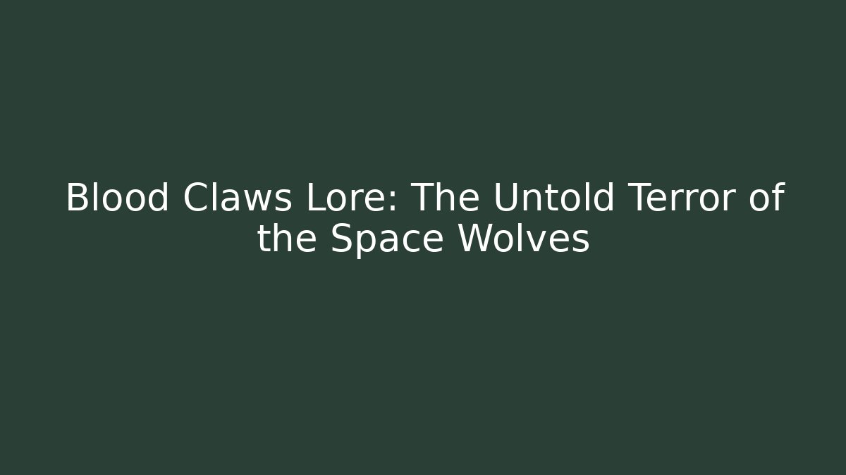 Blood Claws Lore: The Untold Terror of the Space Wolves
