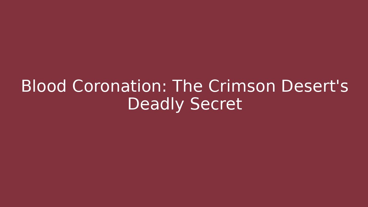 Blood Coronation: The Crimson Desert’s Deadly Secret