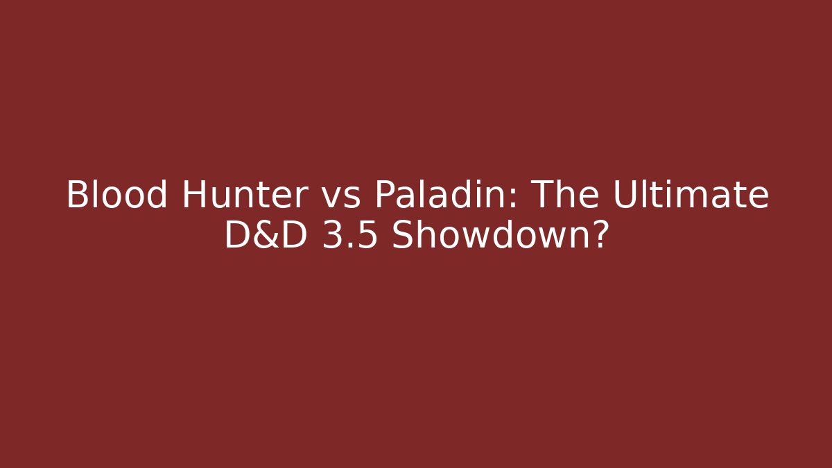Blood Hunter vs Paladin: The Ultimate D&D 3.5 Showdown?