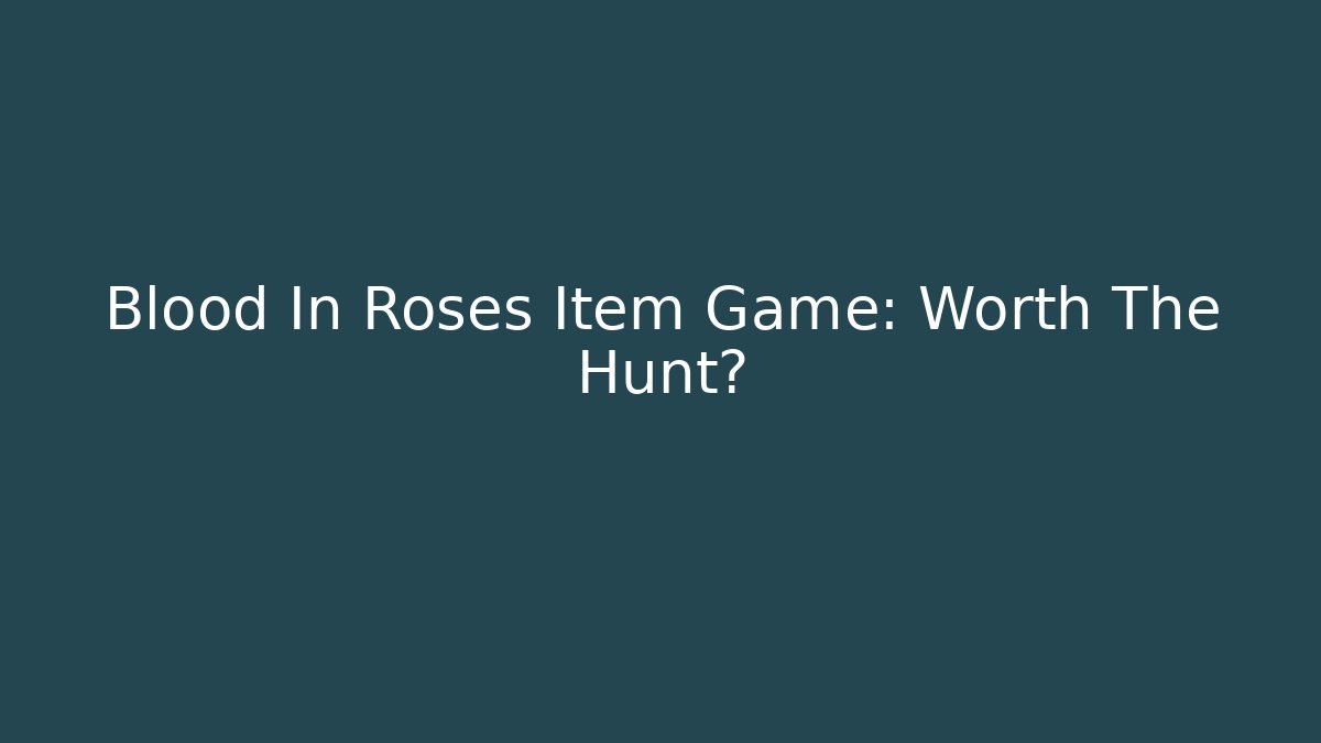 Blood In Roses Item Game: Worth The Hunt?