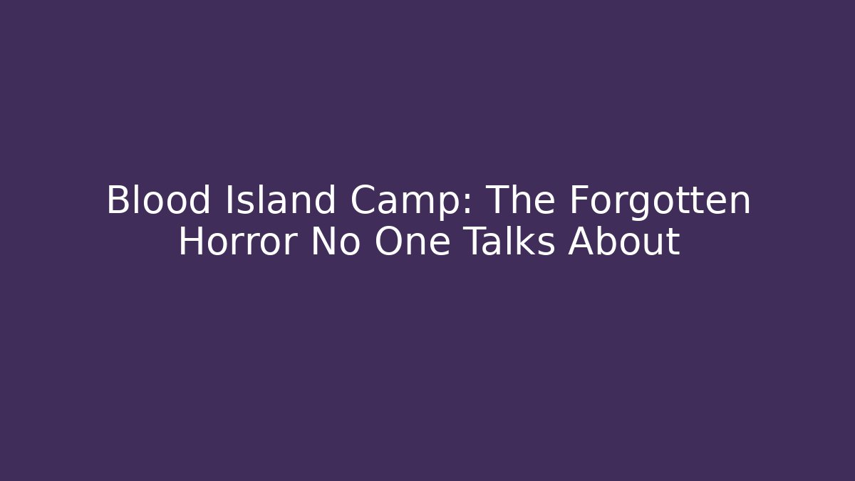 Blood Island Camp: The Forgotten Horror No One Talks About