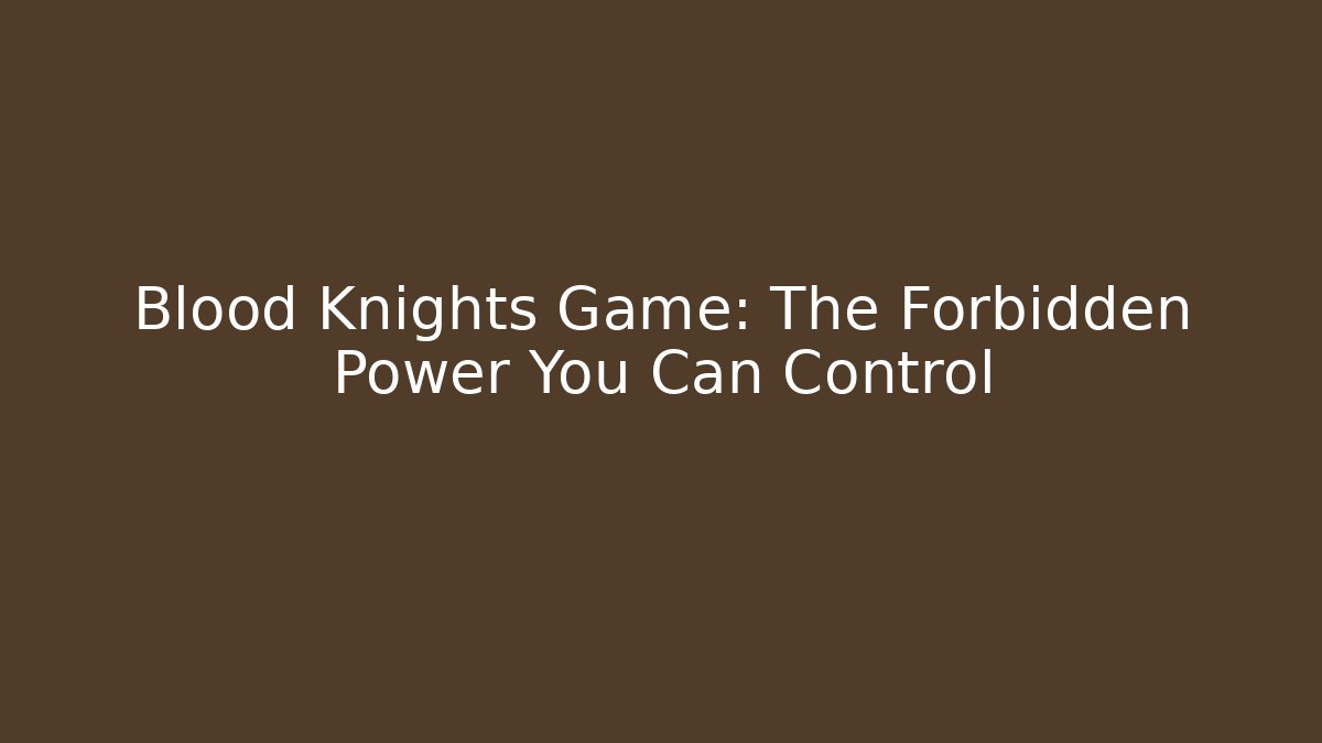 Blood Knights Game: The Forbidden Power You Can Control