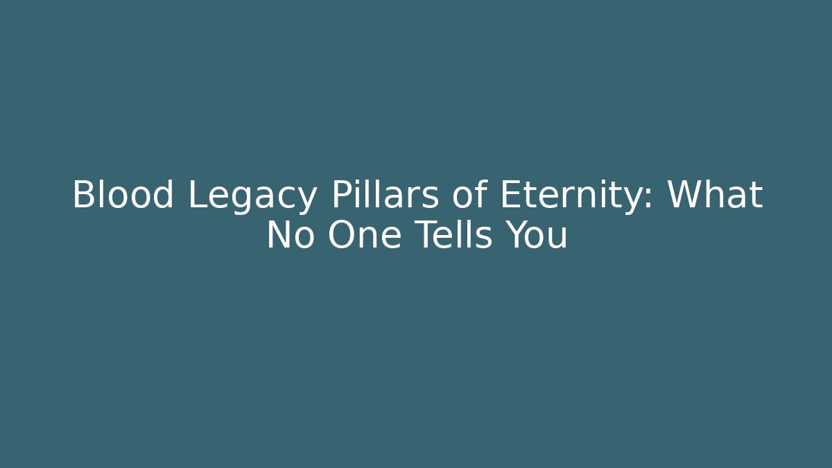 Blood Legacy Pillars of Eternity: What No One Tells You