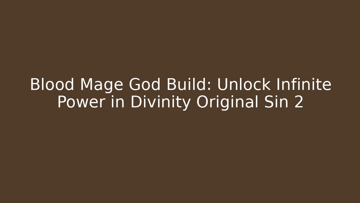 Blood Mage God Build: Unlock Infinite Power in Divinity Original Sin 2