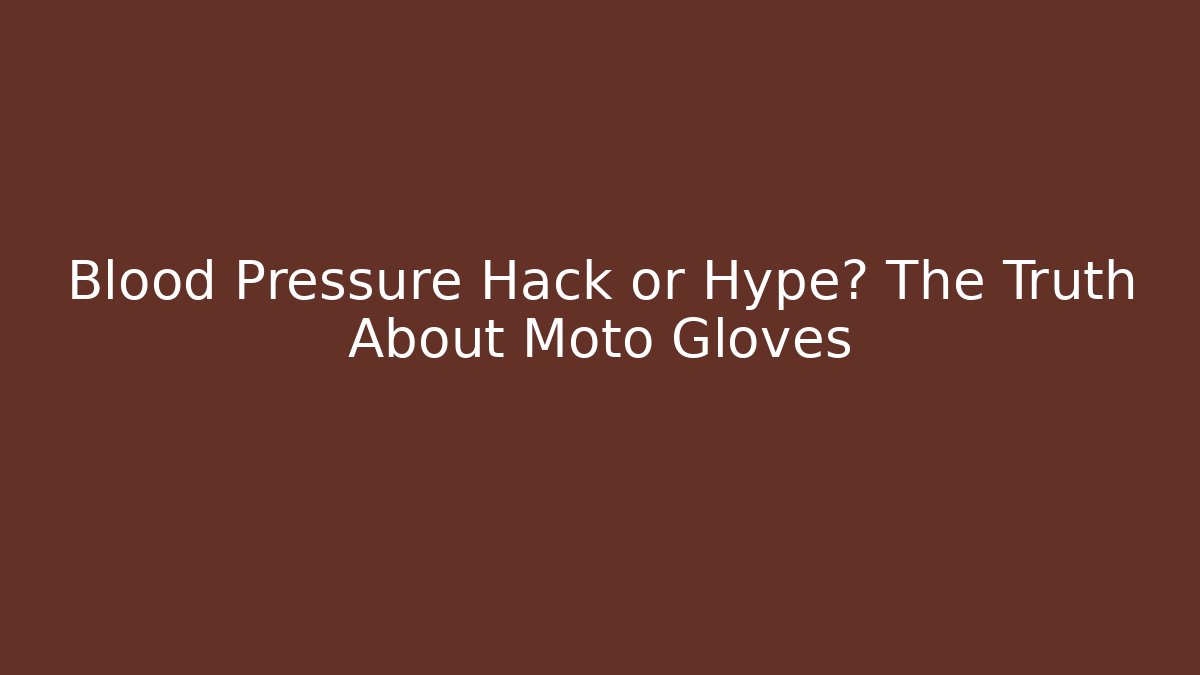 Blood Pressure Hack or Hype? The Truth About Moto Gloves