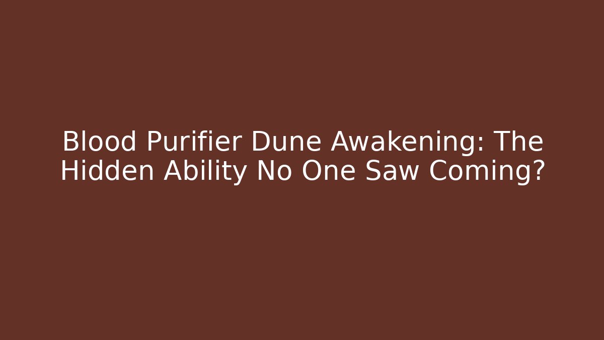 Blood Purifier Dune Awakening: The Hidden Ability No One Saw Coming?