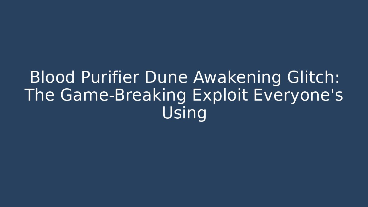 Blood Purifier Dune Awakening Glitch: The Game-Breaking Exploit Everyone's Using
