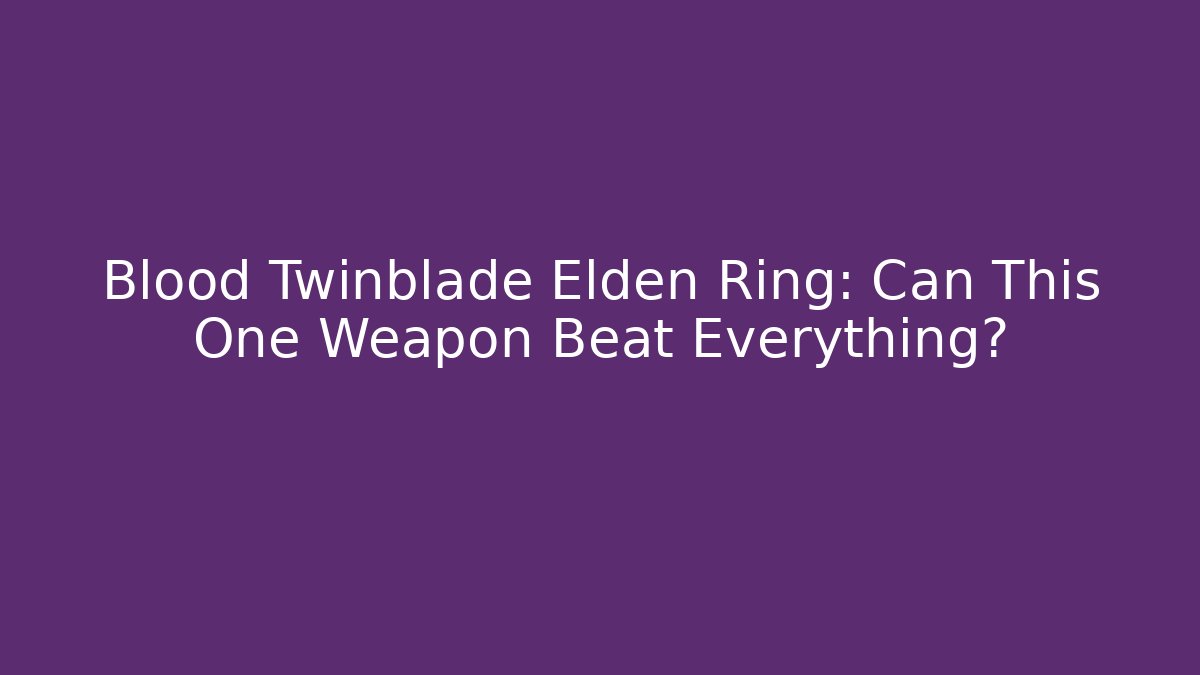 Blood Twinblade Elden Ring: Can This One Weapon Beat Everything?