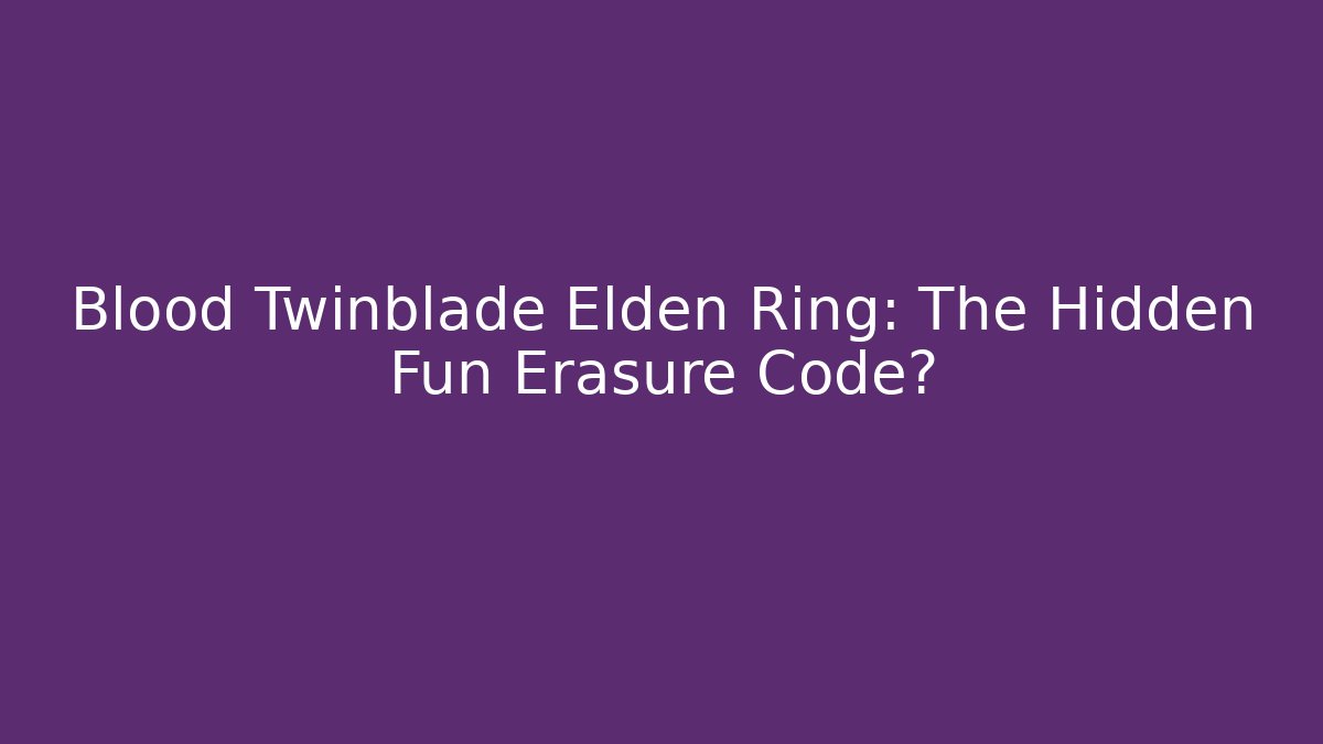 Blood Twinblade Elden Ring: The Hidden Fun Erasure Code? - Create More Assets