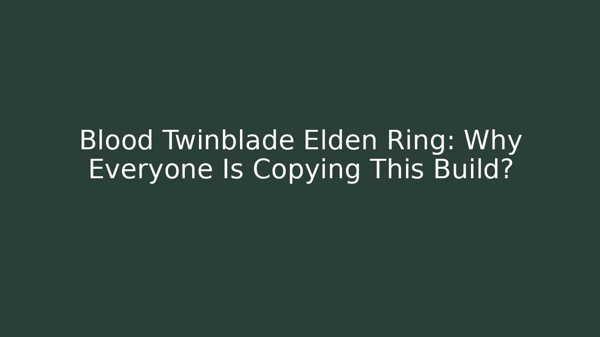 Blood Twinblade Elden Ring: Why Everyone Is Copying This Build?