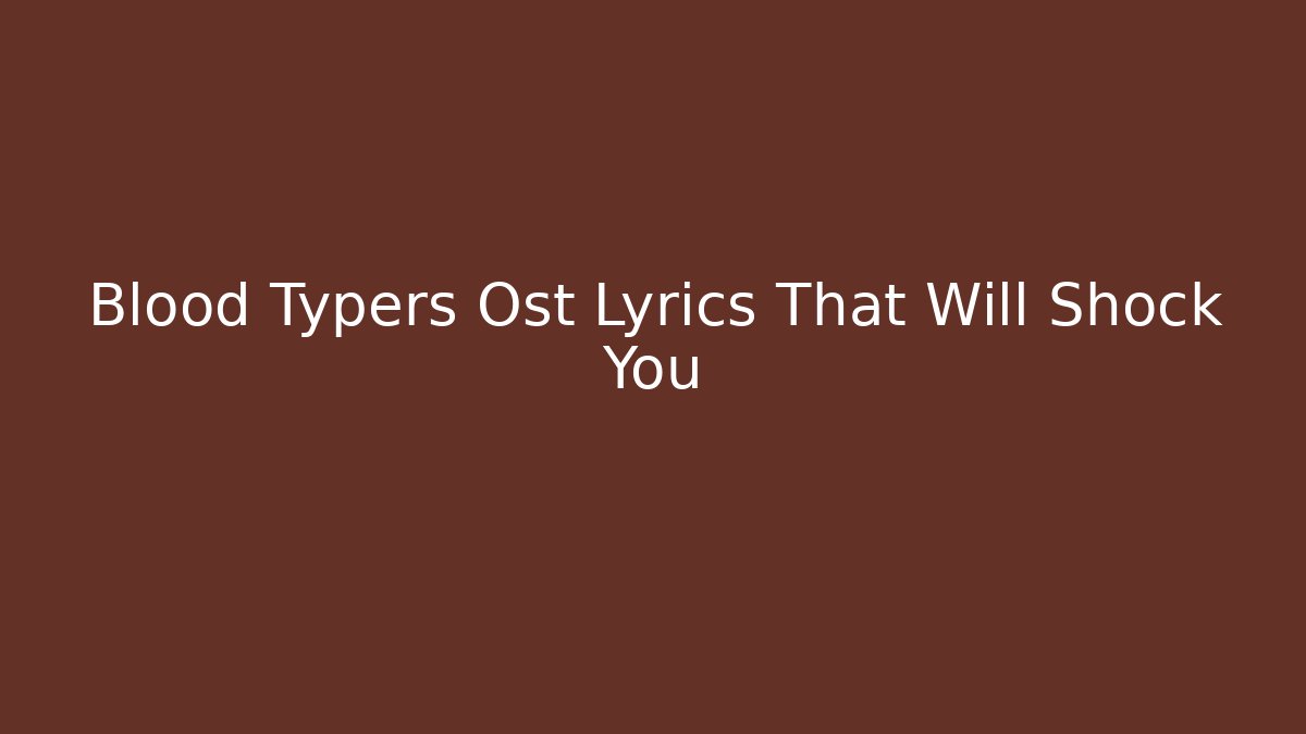 Blood Typers Ost Lyrics That Will Shock You - Create More Assets